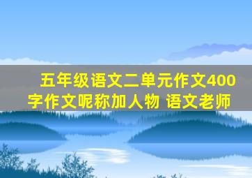 五年级语文二单元作文400字作文呢称加人物 语文老师